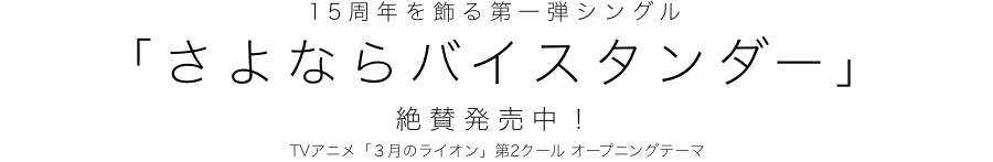 15周年を飾る第一弾シングル「さよならバイスタンダー」絶賛発売中！TVアニメ「３月のライオン」第2クール オープニングテーマ